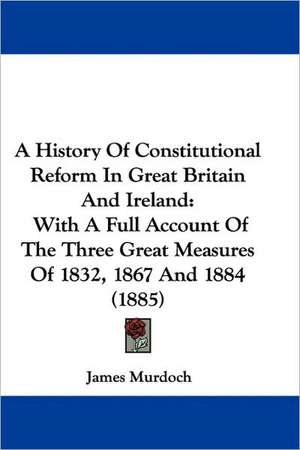 A History Of Constitutional Reform In Great Britain And Ireland de James Murdoch