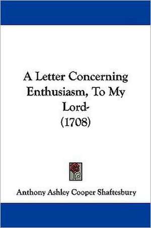 A Letter Concerning Enthusiasm, To My Lord- (1708) de Anthony Ashley Cooper Shaftesbury