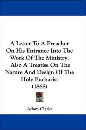 A Letter To A Preacher On His Entrance Into The Work Of The Ministry de Adam Clarke