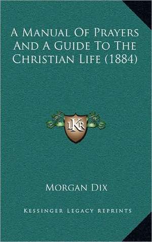 A Manual Of Prayers And A Guide To The Christian Life (1884) de Morgan Dix