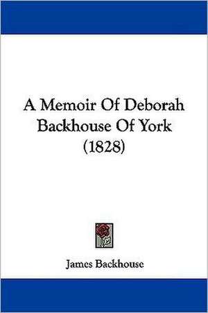 A Memoir Of Deborah Backhouse Of York (1828) de James Backhouse