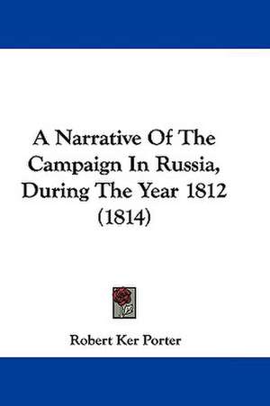 A Narrative Of The Campaign In Russia, During The Year 1812 (1814) de Robert Ker Porter