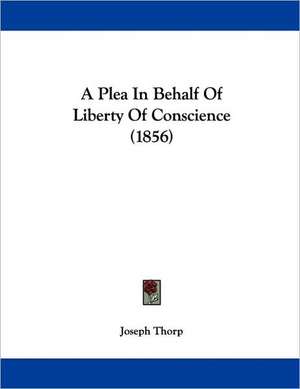 A Plea In Behalf Of Liberty Of Conscience (1856) de Joseph Thorp