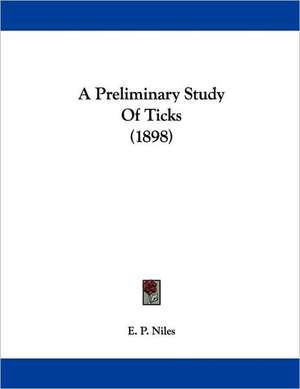 A Preliminary Study Of Ticks (1898) de E. P. Niles