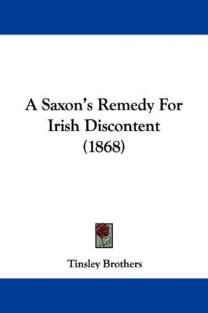 A Saxon's Remedy For Irish Discontent (1868) de Tinsley Brothers