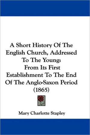 A Short History Of The English Church, Addressed To The Young de Mary Charlotte Stapley