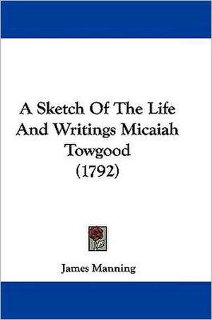 A Sketch Of The Life And Writings Micaiah Towgood (1792) de James Manning