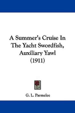 A Summer's Cruise In The Yacht Swordfish, Auxiliary Yawl (1911) de G. L. Parmelee