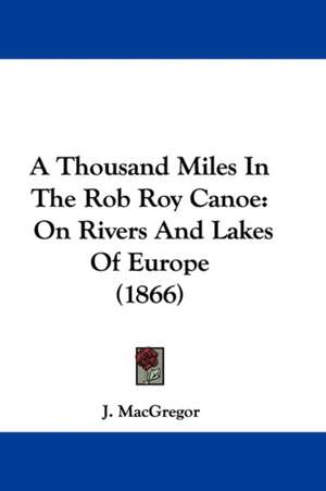 A Thousand Miles In The Rob Roy Canoe de J. Macgregor