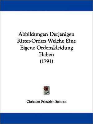 Abbildungen Derjenigen Ritter-Orden Welche Eine Eigene Ordenskleidung Haben (1791) de Christian Friedrich Schwan