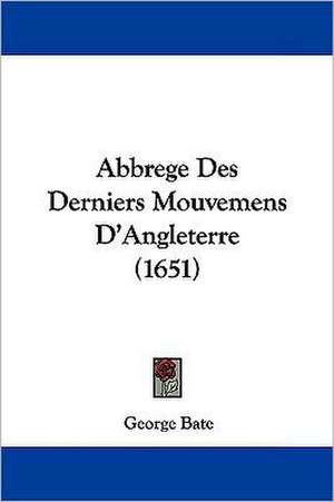 Abbrege Des Derniers Mouvemens D'Angleterre (1651) de George Bate