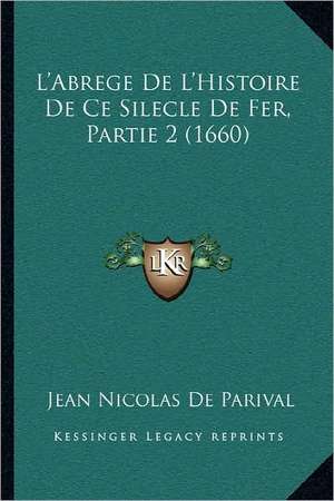 L'Abrege De L'Histoire De Ce Silecle De Fer, Partie 2 (1660) de Jean Nicolas De Parival