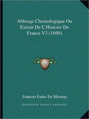 Abbrege Chronologique Ou Extrait De L'Histoire De France V3 (1690) de Francois Eudes De Mezeray