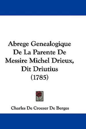 Abrege Genealogique De La Parente De Messire Michel Drieux, Dit Driutius (1785) de Charles De Croeser De Berges