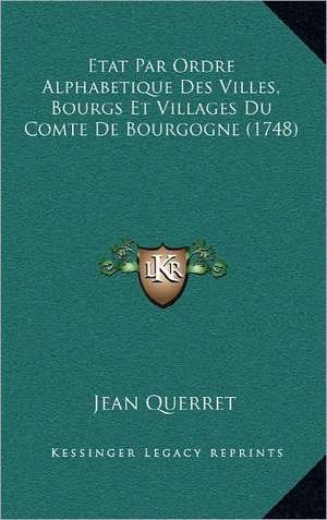 Etat Par Ordre Alphabetique Des Villes, Bourgs Et Villages Du Comte De Bourgogne (1748) de Jean Querret