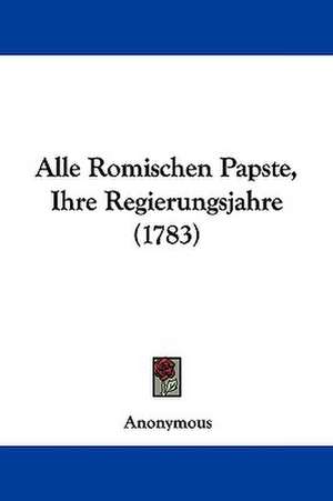 Alle Romischen Papste, Ihre Regierungsjahre (1783) de Anonymous