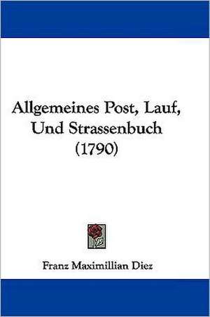 Allgemeines Post, Lauf, Und Strassenbuch (1790) de Franz Maximillian Diez