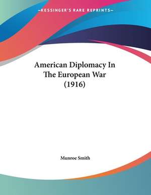 American Diplomacy In The European War (1916) de Munroe Smith