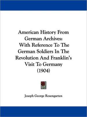 American History From German Archives de Joseph George Rosengarten