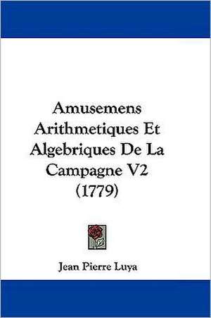 Amusemens Arithmetiques Et Algebriques De La Campagne V2 (1779) de Jean Pierre Luya