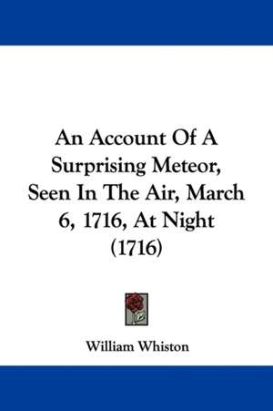 An Account Of A Surprising Meteor, Seen In The Air, March 6, 1716, At Night (1716) de William Whiston