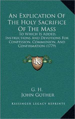 An Explication Of The Holy Sacrifice Of The Mass de G. H.