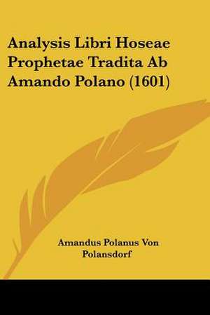 Analysis Libri Hoseae Prophetae Tradita Ab Amando Polano (1601) de Amandus Polanus Von Polansdorf