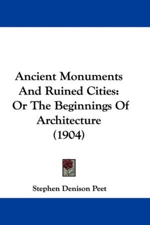 Ancient Monuments And Ruined Cities de Stephen Denison Peet