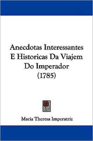 Anecdotas Interessantes E Historicas Da Viajem Do Imperador (1785) de Maria Theresa Imperatriz