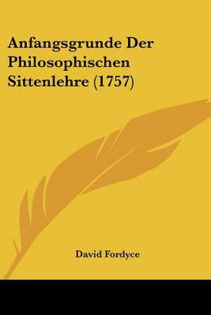 Anfangsgrunde Der Philosophischen Sittenlehre (1757) de David Fordyce