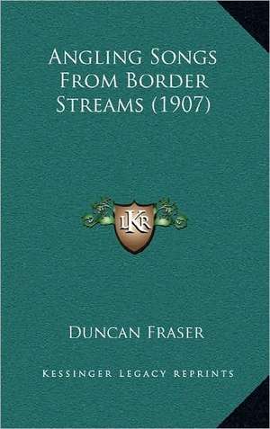 Angling Songs From Border Streams (1907) de Duncan Fraser