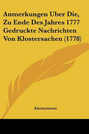 Anmerkungen Uber Die, Zu Ende Des Jahres 1777 Gedruckte Nachrichten Von Klostersachen (1778) de Anonymous