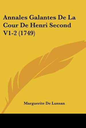 Annales Galantes De La Cour De Henri Second V1-2 (1749) de Marguerite De Lussan