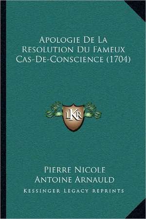 Apologie De La Resolution Du Fameux Cas-De-Conscience (1704) de Pierre Nicole