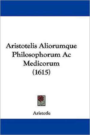 Aristotelis Aliorumque Philosophorum Ac Medicorum (1615) de Aristotle