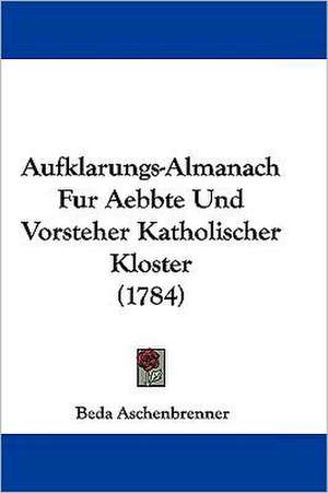 Aufklarungs-Almanach Fur Aebbte Und Vorsteher Katholischer Kloster (1784) de Beda Aschenbrenner