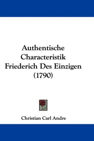 Authentische Characteristik Friederich Des Einzigen (1790) de Christian Carl Andre