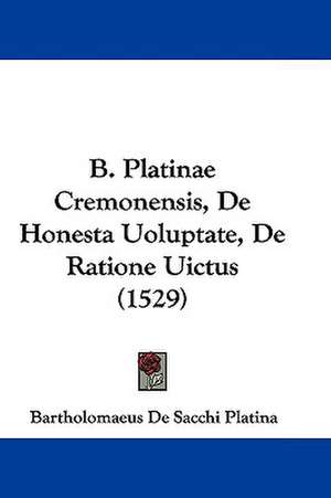 B. Platinae Cremonensis, De Honesta Uoluptate, De Ratione Uictus (1529) de Bartholomaeus De Sacchi Platina