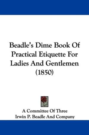 Beadle's Dime Book Of Practical Etiquette For Ladies And Gentlemen (1850) de A Committee Of Three