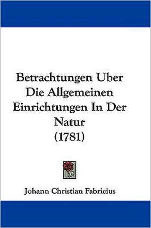 Betrachtungen Uber Die Allgemeinen Einrichtungen In Der Natur (1781) de Johann Christian Fabricius