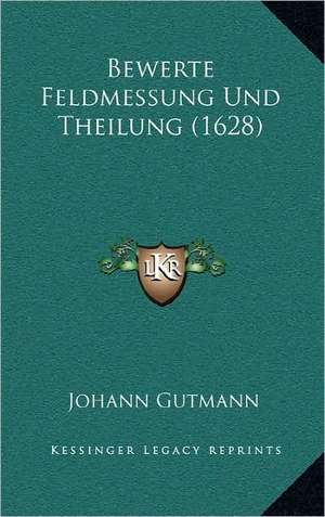 Bewerte Feldmessung Und Theilung (1628) de Johann Gutmann