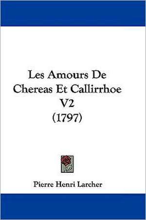 Les Amours De Chereas Et Callirrhoe V2 (1797) de Pierre Henri Larcher