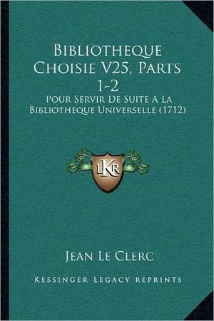 Bibliotheque Choisie V25, Parts 1-2 de Jean Le Clerc