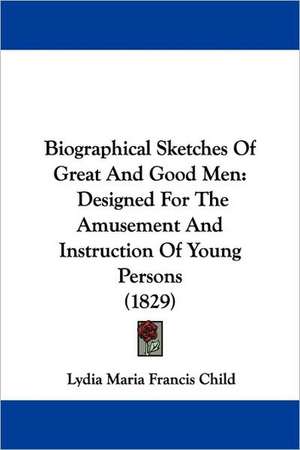 Biographical Sketches Of Great And Good Men de Lydia Maria Francis Child