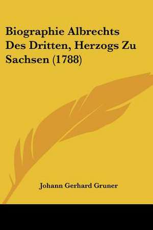 Biographie Albrechts Des Dritten, Herzogs Zu Sachsen (1788) de Johann Gerhard Gruner