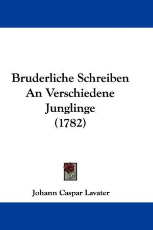 Bruderliche Schreiben An Verschiedene Junglinge (1782) de Johann Caspar Lavater