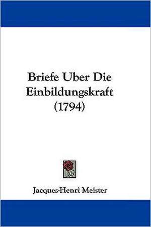 Briefe Uber Die Einbildungskraft (1794) de Jacques-Henri Meister