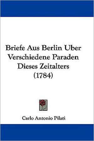 Briefe Aus Berlin Uber Verschiedene Paraden Dieses Zeitalters (1784) de Carlo Antonio Pilati