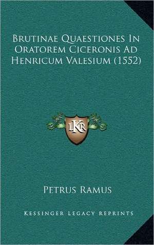 Brutinae Quaestiones In Oratorem Ciceronis Ad Henricum Valesium (1552) de Petrus Ramus