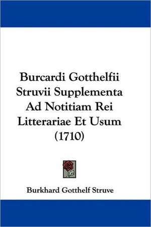 Burcardi Gotthelfii Struvii Supplementa Ad Notitiam Rei Litterariae Et Usum (1710) de Burkhard Gotthelf Struve